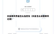 抖音聊天界面怎么加密友（抖音怎么设置聊天记录）