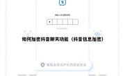 如何加密抖音聊天功能（抖音信息加密）