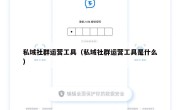 私域社群运营工具（私域社群运营工具是什么）
