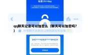 qq聊天记录可以加密么（聊天可以加密吗?）
