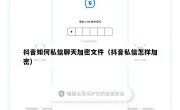 抖音如何私信聊天加密文件（抖音私信怎样加密）