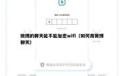 微博的聊天能不能加密wifi（如何用微博聊天）