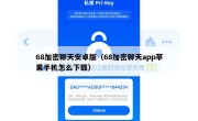 68加密聊天安卓版（68加密聊天app苹果手机怎么下载）
