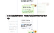 钉钉加密视频聊天（钉钉加密视频聊天能看到吗）