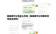 蝙蝠聊天记录怎么恢复（蝙蝠聊天记录删除警察能查到吗）