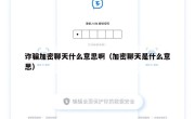 诈骗加密聊天什么意思啊（加密聊天是什么意思）