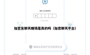 加密友聊天赚钱是真的吗（加密聊天平台）