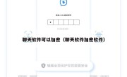 聊天软件可以加密（聊天软件加密软件）