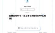 企业密信id号（企业密信的登录ip什么意思）