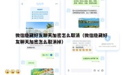 微信隐藏好友聊天加密怎么取消（微信隐藏好友聊天加密怎么取消掉）