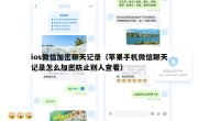 ios微信加密聊天记录（苹果手机微信聊天记录怎么加密防止别人查看）
