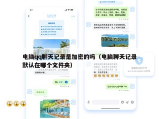 电脑qq聊天记录是加密的吗（电脑聊天记录默认在哪个文件夹）