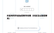 抖音如何开启加密聊天权限（抖音怎么秘密聊天）