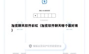 加密聊天软件彩虹（加密软件聊天哪个最好用）