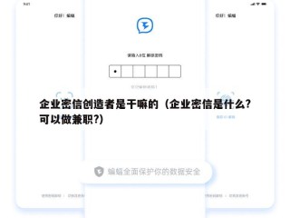 企业密信创造者是干嘛的（企业密信是什么?可以做兼职?）