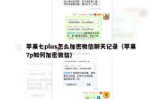 苹果七plus怎么加密微信聊天记录（苹果7p如何加密微信）