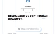 如何设置qq漫游聊天记录加密（漫游聊天记录怎么设置密码）