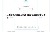 抖音聊天内容能加密吗（抖音的聊天记录加密吗）