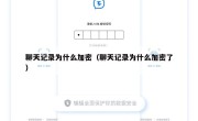 聊天记录为什么加密（聊天记录为什么加密了）