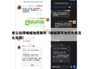 老公选择蝙蝠加密聊天（蝙蝠聊天加密失败怎么处理）