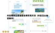 抖音聊天记录加密处理实现方法（抖音怎么秘密聊天）