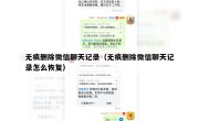 无痕删除微信聊天记录（无痕删除微信聊天记录怎么恢复）