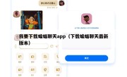 我要下载蝙蝠聊天app（下载蝙蝠聊天最新版本）
