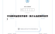 中文聊天加密软件推荐（有什么加密聊天软件）