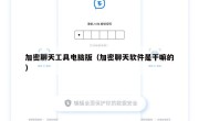 加密聊天工具电脑版（加密聊天软件是干嘛的）