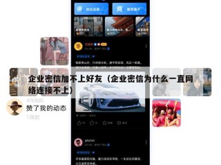 企业密信加不上好友（企业密信为什么一直网络连接不上）