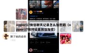 oppor17微信聊天记录怎么加密码（oppor17如何设置微信加密）