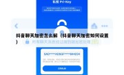抖音聊天加密怎么解（抖音聊天加密如何设置）