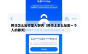 微信怎么加密某人聊天（微信上怎么加密一个人的聊天）