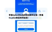 苹果6plus怎么加密微信聊天记录（苹果6s plus微信如何加密）