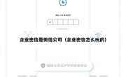 企业密信是微信公司（企业密信怎么玩的）