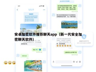 安卓加密软件推荐聊天app（新一代安全加密聊天软件）