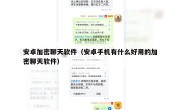 安卓加密聊天软件（安卓手机有什么好用的加密聊天软件）