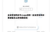 企业密信购彩中心app贷款（企业密信买彩票被骗怎么把钱要回来）
