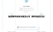 加密聊天纸条文案怎么写（聊天加密方法）