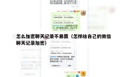 怎么加密聊天记录不暴露（怎样给自己的微信聊天记录加密）