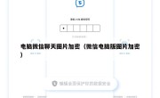 电脑微信聊天图片加密（微信电脑版图片加密）