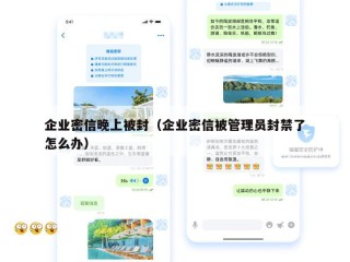 企业密信晚上被封（企业密信被管理员封禁了怎么办）