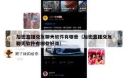 加密直播交友聊天软件有哪些（加密直播交友聊天软件有哪些好用）