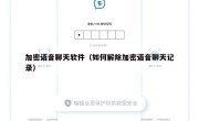 加密语音聊天软件（如何解除加密语音聊天记录）