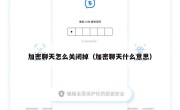 加密聊天怎么关闭掉（加密聊天什么意思）