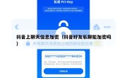 抖音上聊天信息加密（抖音好友私聊能加密吗）