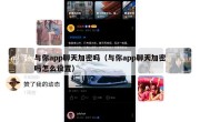 与你app聊天加密吗（与你app聊天加密吗怎么设置）