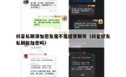 抖音私聊添加密友是不是经常聊天（抖音好友私聊能加密吗）