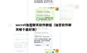 secret加密聊天软件群组（加密软件聊天哪个最好用）