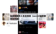 加密群聊天工具有哪些（secret加密聊天软件群）